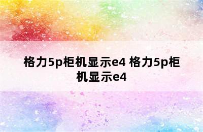 格力5p柜机显示e4 格力5p柜机显示e4